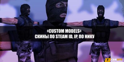 Плагин «Custom Models» - Скины по Steam ID, IP, по нику - для сервера CS 1.6